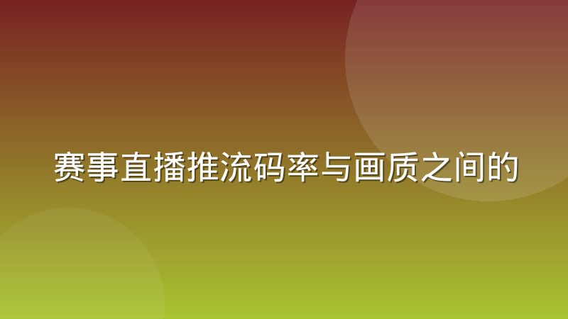 赛事直播推流码率与画质之间的取舍经验谈