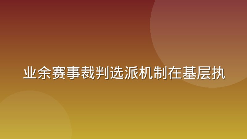 业余赛事裁判选派机制在基层执行中遇到哪些真实难题